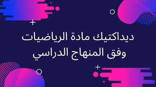 ديداكتيك مادة الرياضيات السلك الابتدائي , غير إلا ما بغتيش تفهم