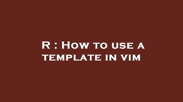 R : How to use a template in vim