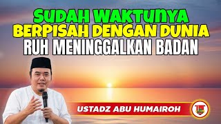 SUDAH WAKTUNYA BERPISAH DENGAN DUNIA RUH MENINGGALKAN BADAN/USTADZ ABU HUMAIROH @KajianOnline744 
