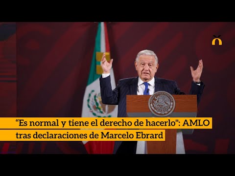“Es normal y tiene el derecho de hacerlo": AMLO tras declaraciones de Marcelo Ebrard