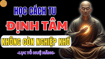 LỤC TỔ HUỆ NĂNG KHAI NGỘ “ĐỊNH TÂM” – CHỈ CẦN 3 PHÚT MỖI NGÀY, CUỘC ĐỜI BẠN SẼ AN NHIÊN