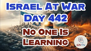 GNITN Special Edition Israel At War Day 442: No One Is Learning