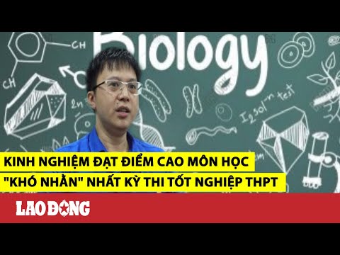 Kinh nghiệm đạt điểm cao môn học "khó nhằn" nhất kỳ thi tốt nghiệp THPT