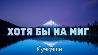 Video thumbnail of "Хотя бы на миг - Кучияши - Христианская Песня"