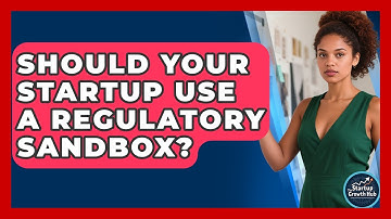 Should Your Startup Use A Regulatory Sandbox? - The Startup Growth Hub