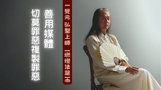 20170430【明覺法堂】弘聖師父 |【燃燈法筵】16 | 善用媒體 切莫罪惡複製罪惡？【一覺元 YJYLC】