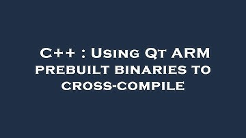 C++ : Using Qt ARM prebuilt binaries to cross-compile