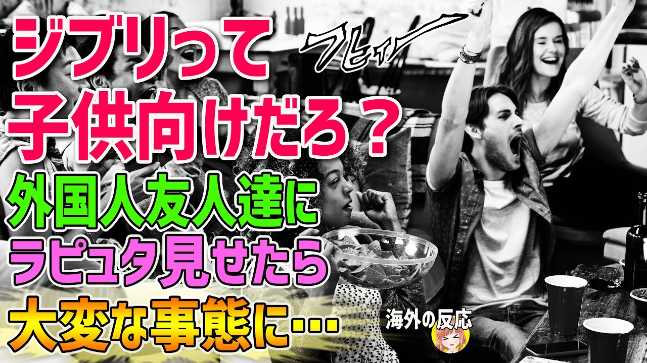 【海外の反応】「アニメは好きだけどジブリって子供向けだろ？」外国人友人達に自宅でラピュタ見せたら大変な事態に…【日本人も知らない真のニッポン】