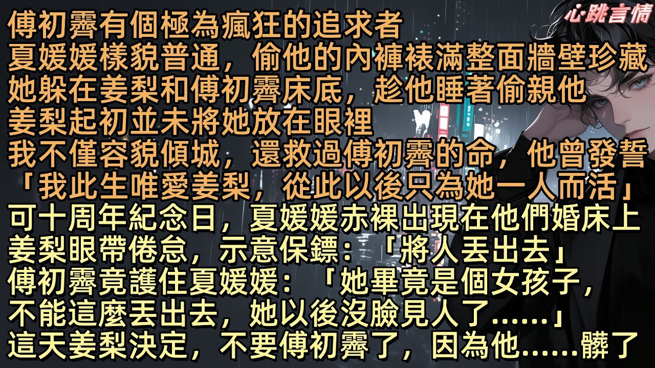 傅初霽有個極為瘋狂的追求者，夏媛媛樣貌普通，偷他的內褲裱滿整面牆壁，她躲在姜梨和傅初霽床底，趁他睡著偷親他，姜梨起初並未將她放在眼裡，我不僅容貌傾城，還救過傅初霽的命，但姜梨決定，不要他了，因為他髒了