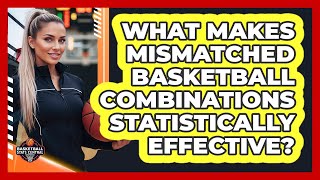 What Makes Mismatched Basketball Combinations Statistically Effective? - Basketball Stats Central