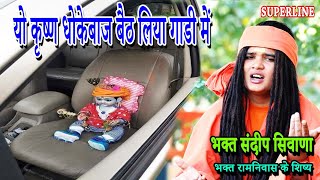 यो कृष्ण धोकेबाज बैठ लिया गाडी में | SANDEEP BHAGAT SIWANA | YO KRISHAN DHOKEBAAJ