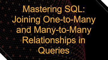 Mastering SQL: Joining One-to-Many and Many-to-Many Relationships in Queries