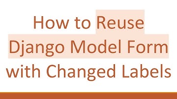 How to Reuse Django Model Form with Changed Labels