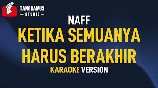 KETIKA SEMUANYA HARUS BERAKHIR - NaFF (Karaoke)