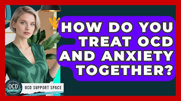 How Do You Treat OCD And Anxiety Together? - OCD Support Space