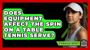 Does Equipment Affect The Spin On A Table Tennis Serve? - The Racket Xpert