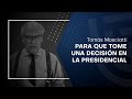 Para que tome una decisión en la presidencial