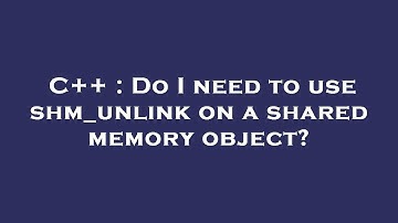 C++ : Do I need to use shm_unlink on a shared memory object?