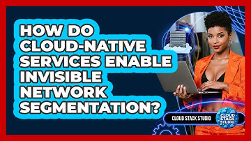 How Do Cloud-native Services Enable Invisible Network Segmentation? - Cloud Stack Studio