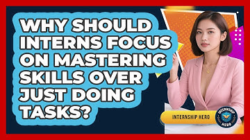 Why Should Interns Focus On Mastering Skills Over Just Doing Tasks? - Internship Hero