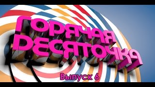 Горячая Десяточка. Выпуск 6