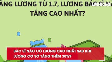 Bác sĩ nào có lương cao nhất sau khi lương cơ sở tăng thêm 30%?| Báo Lao Động