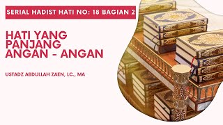 Hadist Hati #18: Hati Yang Panjang Angan Angan Bagian 2 - Ustadz Abdullah Zaen, Lc., M.A