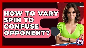 How To Vary Spin To Confuse Opponent? - Ping Pong Prodigy