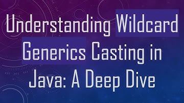 Understanding Wildcard Generics Casting in Java: A Deep Dive