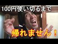 100円使い切るまで帰れません!