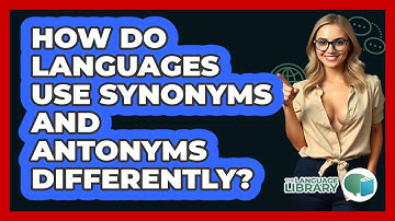 How Do Languages Use Synonyms And Antonyms Differently? - The Language Library