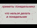 ПРИМЕТЫ ПОНЕДЕЛЬНИКА. ЧТО НЕЛЬЗЯ ДЕЛАТЬ В ПОНЕДЕЛЬНИК ? НАРОДНЫЕ ПРИМЕТЫ И СУЕВЕРИЯ