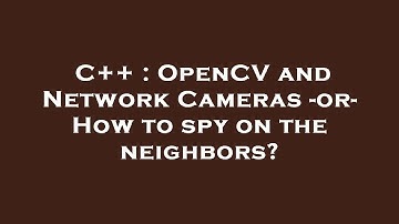 C++ : OpenCV and Network Cameras -or- How to spy on the neighbors?