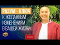 Разум, как совершенный ключ к желанным изменениям в Вашей Жизни!