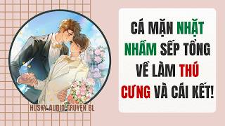 [Full Audio Đam Mỹ] - Cá Mặn Nhặt Nhầm Sếp Tổng Về Làm Thú Cưng Và Cái Kết! - Truyện BL