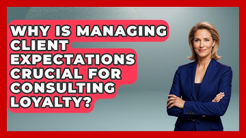 Why Is Managing Client Expectations Crucial For Consulting Loyalty? - Consulting Career Hub