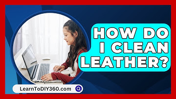 How Do I Clean Leather? - LearnToDIY360.com