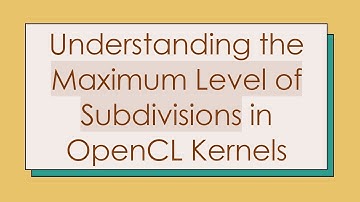 Understanding the Maximum Level of Subdivisions in OpenCL Kernels