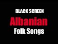 Albanian Folk Songs [BLACK SCREEN]