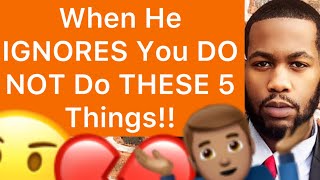 When He IGNORES You, DO NOT Do THESE 5 Things!! (When A Man IGNORES, You DON’T PANIC)