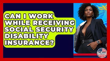 Can I Work While Receiving Social Security Disability Insurance? - We Are Liberal