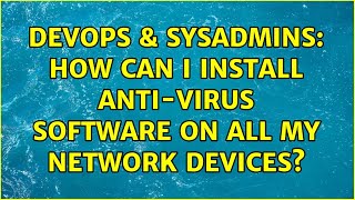 DevOps & SysAdmins: How can I install anti-virus software on all my network devices?