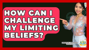 How Can I Challenge My Limiting Beliefs? - Spiritual Universe Unlocked