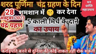 28अक्टूबर चंद्र ग्रहण के दिन शमशान में?कर देना 5 काली मिर्च के दाने का उपाय,आपको करोड़पति बना देगा