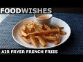 Air Fryer French Fries - Food Wishes