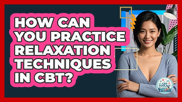 How Can You Practice Relaxation Techniques In CBT?