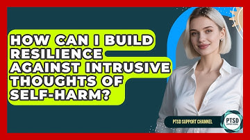 How Can I Build Resilience Against Intrusive Thoughts Of Self-harm? - PTSD Support Channel