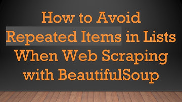How to Avoid Repeated Items in Lists When Web Scraping with BeautifulSoup