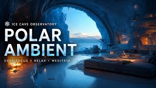 Polar Ambient ❄️ Ice Cave Observatory | Deep Focus, Relax &amp; Meditation (4 Hours)