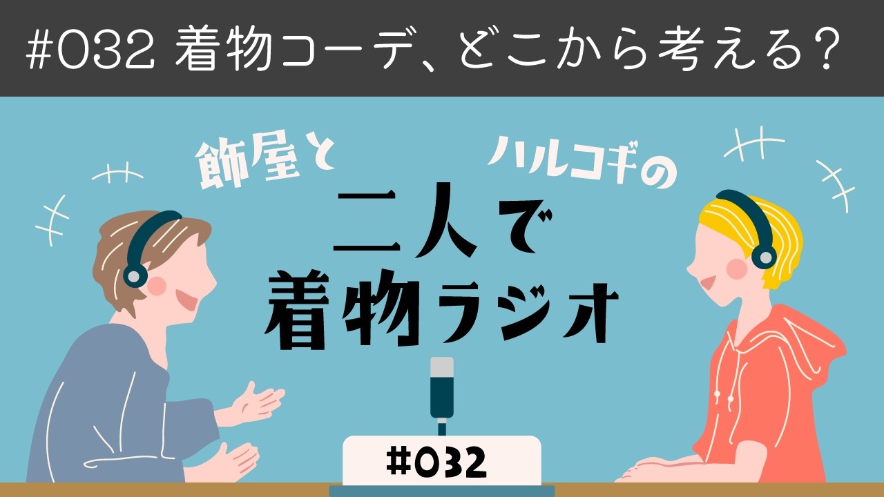 ＃032＜着物コーデ、どこから考える？＞ 飾屋とハルコギの二人で着物ラジオ